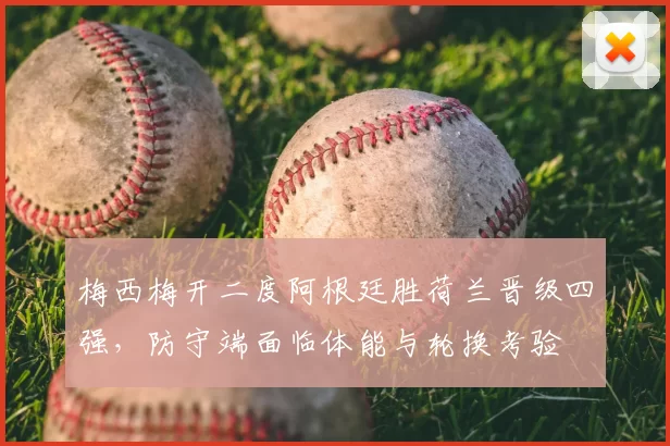 梅西梅开二度阿根廷胜荷兰晋级四强，防守端面临体能与轮换考验