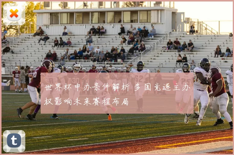 世界杯申办条件解析 多国竞逐主办权影响未来赛程布局