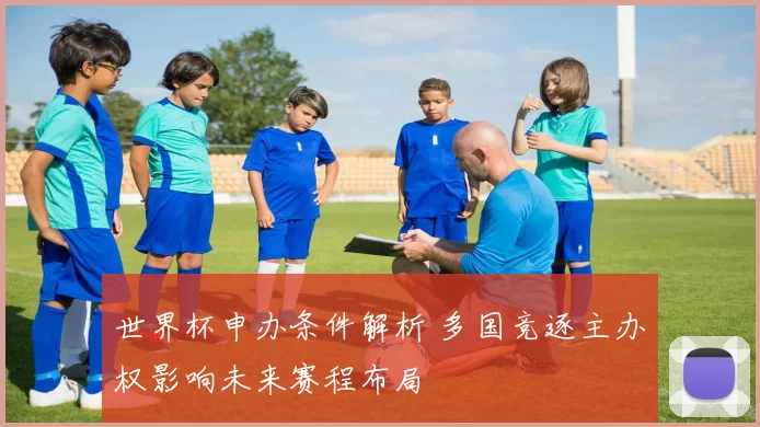 世界杯申办条件解析 多国竞逐主办权影响未来赛程布局