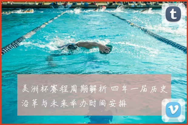 美洲杯赛程周期解析 四年一届历史沿革与未来举办时间安排