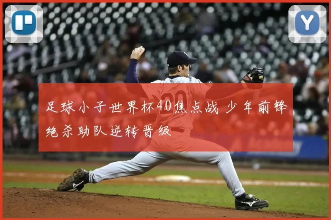 足球小子世界杯40焦点战 少年前锋绝杀助队逆转晋级