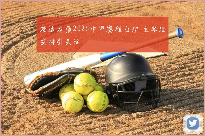 延边龙鼎2026中甲赛程出炉 主客场安排引关注