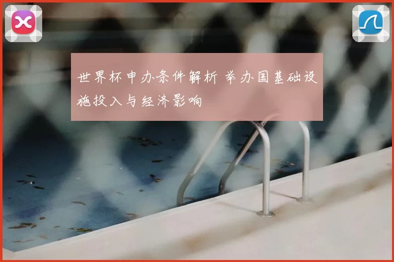 世界杯申办条件解析 举办国基础设施投入与经济影响