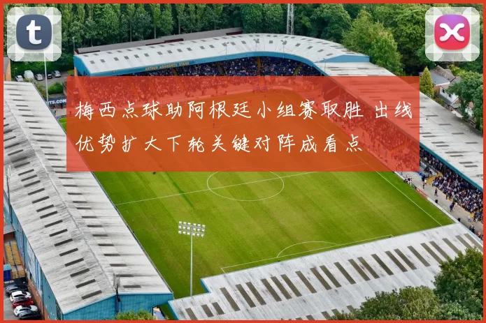 梅西点球助阿根廷小组赛取胜 出线优势扩大下轮关键对阵成看点