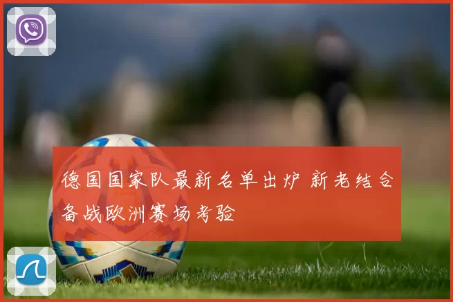 德国国家队最新名单出炉 新老结合备战欧洲赛场考验