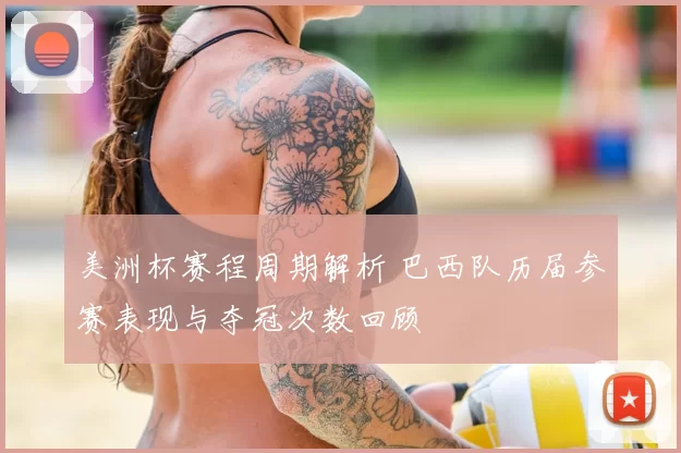 美洲杯赛程周期解析 巴西队历届参赛表现与夺冠次数回顾