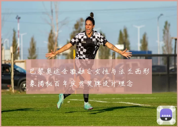 巴黎奥运会徽融合女性与法兰西形象揭秘百年庆典奖牌设计理念