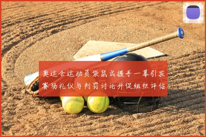 奥运会运动员袋鼠式握手一幕引发赛场礼仪与判罚讨论并促组织评估