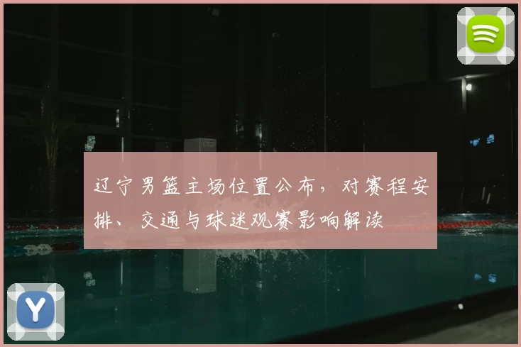 辽宁男篮主场位置公布，对赛程安排、交通与球迷观赛影响解读