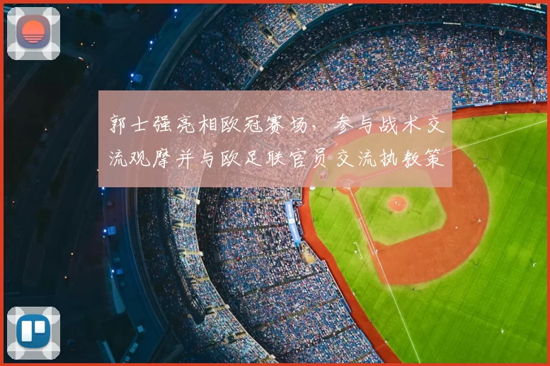 郭士强亮相欧冠赛场，参与战术交流观摩并与欧足联官员交流执教策略