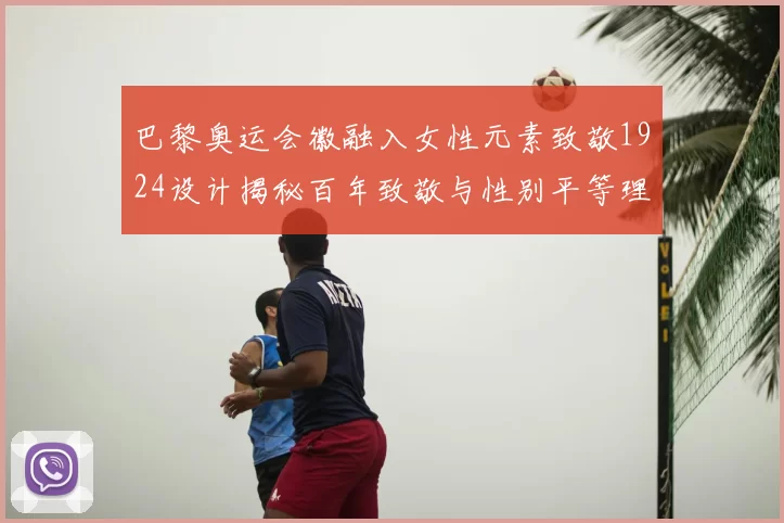 巴黎奥运会徽融入女性元素致敬1924设计揭秘百年致敬与性别平等理念