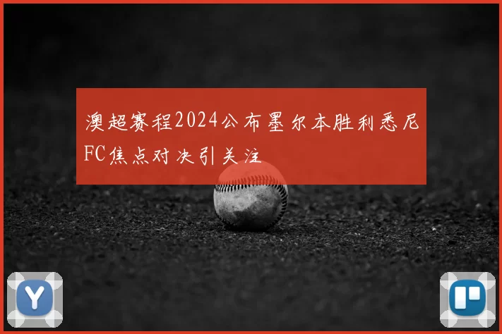 澳超赛程2024公布墨尔本胜利悉尼FC焦点对决引关注