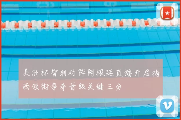 美洲杯智利对阵阿根廷直播开启梅西领衔争夺晋级关键三分