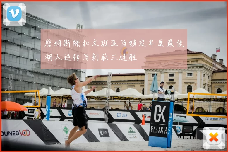 詹姆斯隔扣文班亚马锁定年度最佳湖人逆转马刺获三连胜