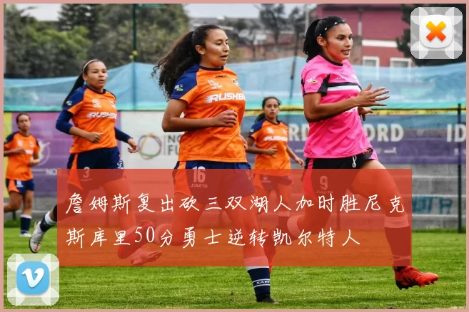 詹姆斯复出砍三双湖人加时胜尼克斯库里50分勇士逆转凯尔特人