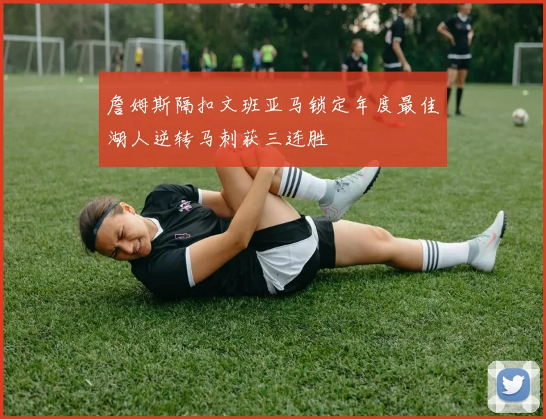 詹姆斯隔扣文班亚马锁定年度最佳湖人逆转马刺获三连胜