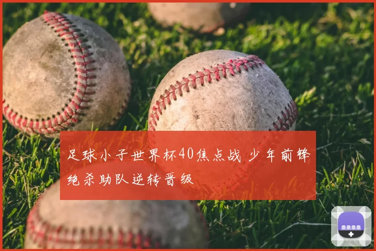 足球小子世界杯40焦点战 少年前锋绝杀助队逆转晋级