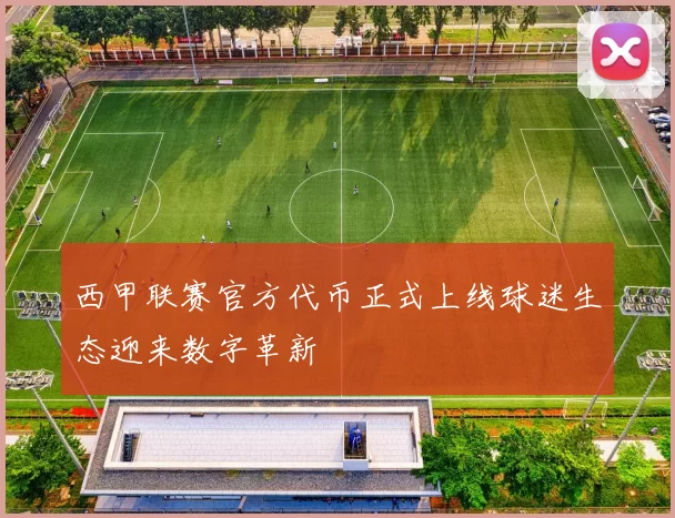 西甲联赛官方代币正式上线球迷生态迎来数字革新